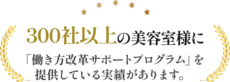 300社以上の美容室様に「働き方改革サポートプログラム」を提供している実績があります。