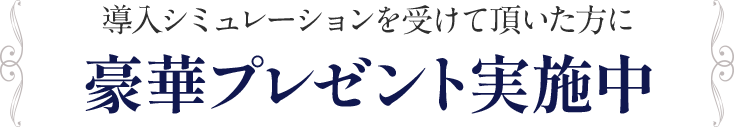 導入シミュレーションを受けて頂いた方に豪華プレゼント実施中