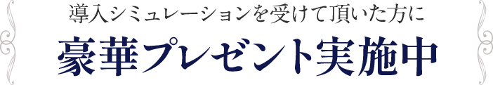 導入シミュレーションを受けて頂いた方に豪華プレゼント実施中