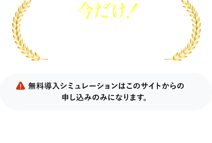 無料導入シミュレーションはこのサイトからの申し込みのみになります。